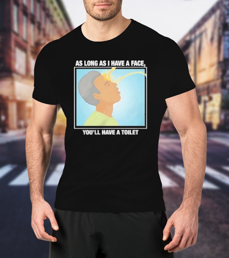 As Long As I Have A Face You'll Have A Toilet T-Shirt