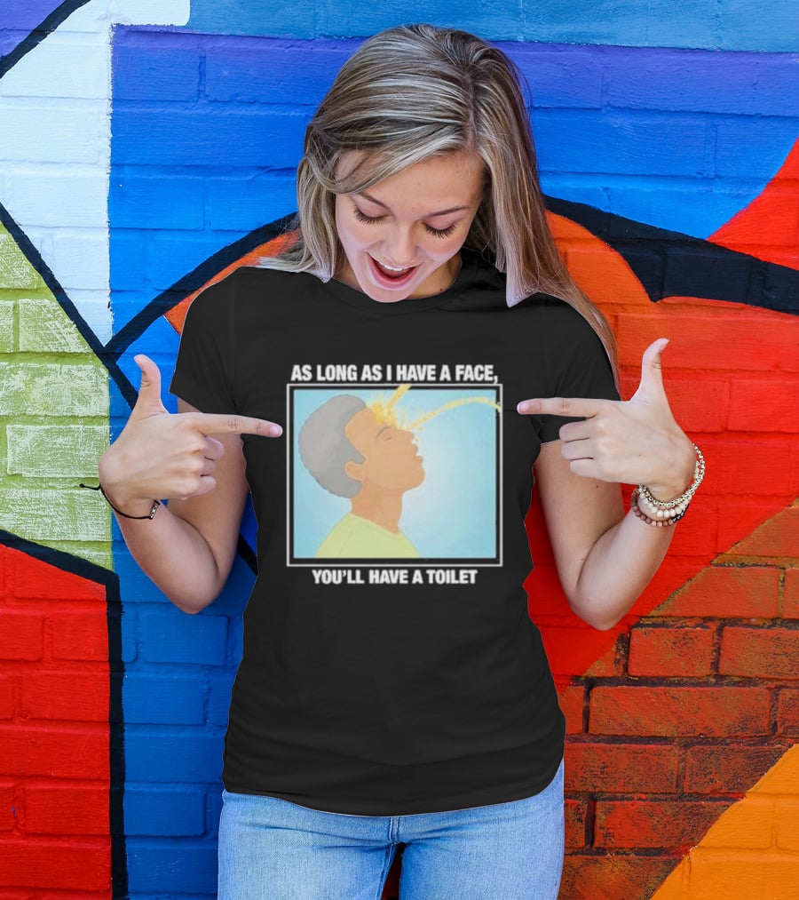 As Long As I Have A Face You'll Have A Toilet T-Shirt