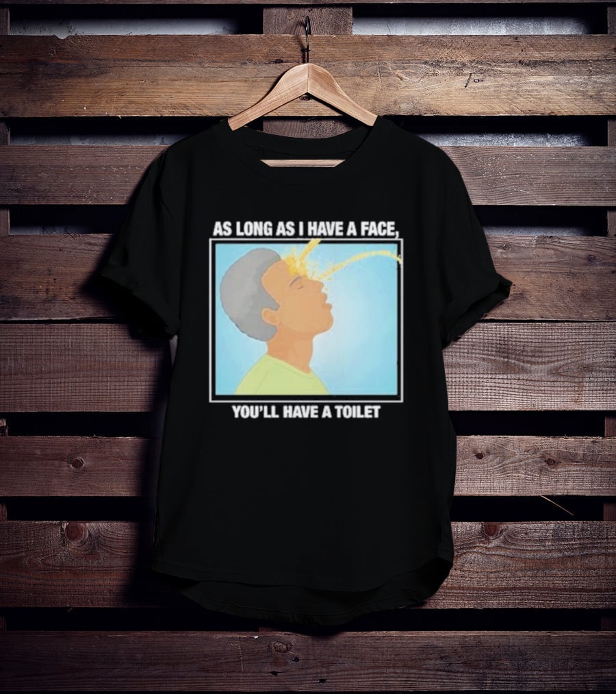 As Long As I Have A Face You'll Have A Toilet T-Shirt