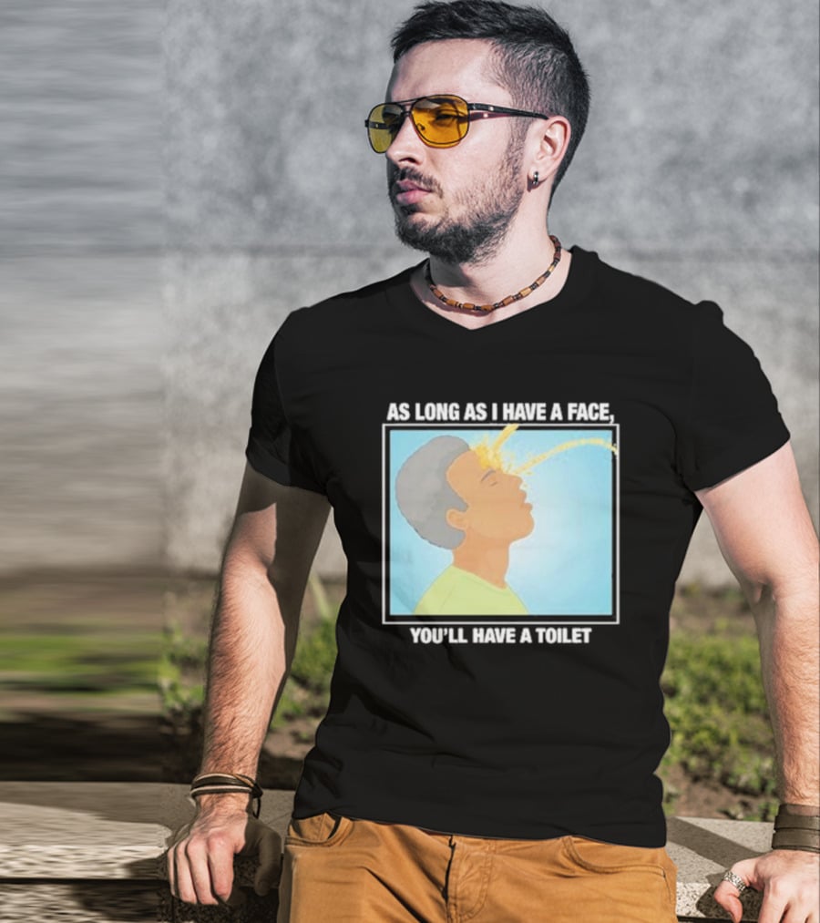 As Long As I Have A Face You'll Have A Toilet T-Shirt