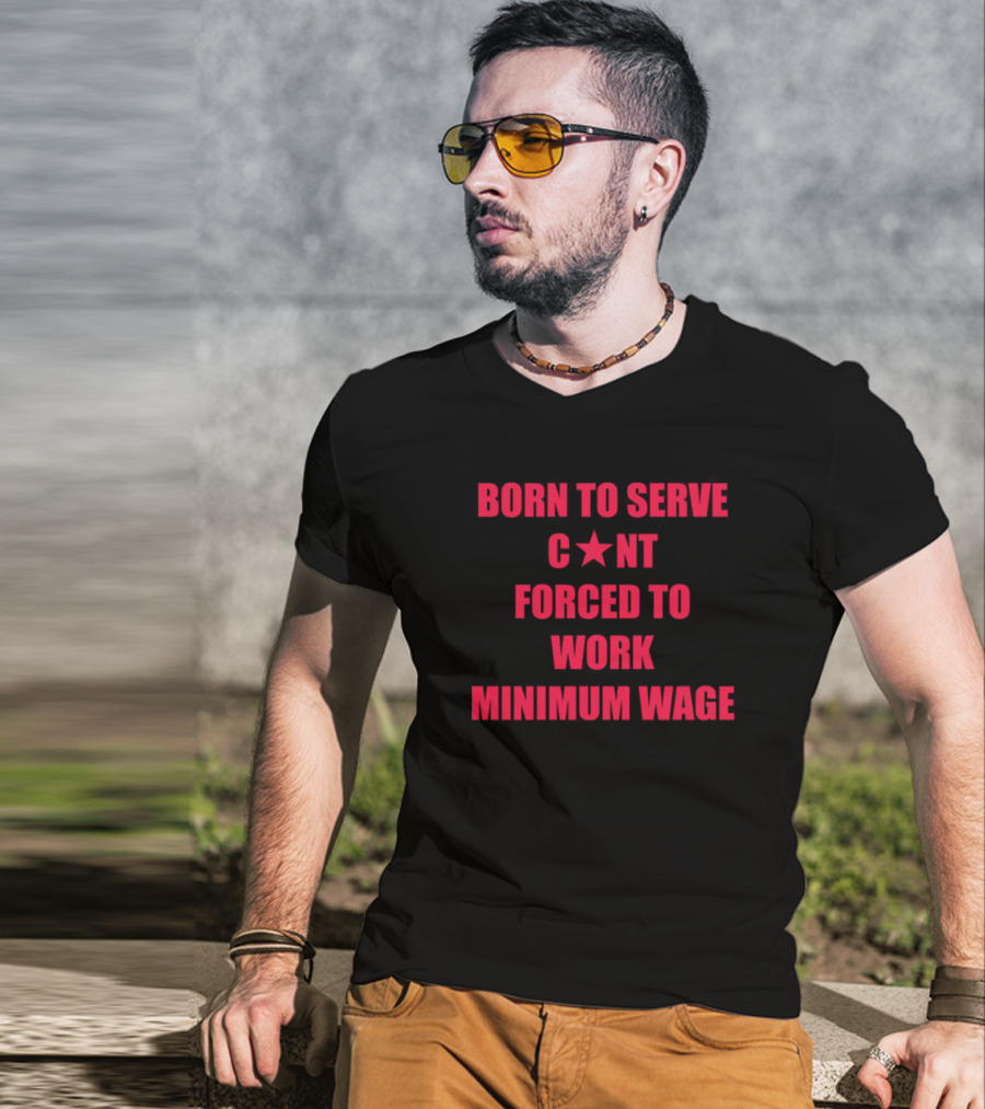 BORN TO SERVE C*N'T FORCED TO WORK MINIMUM WAGE T-Shirt