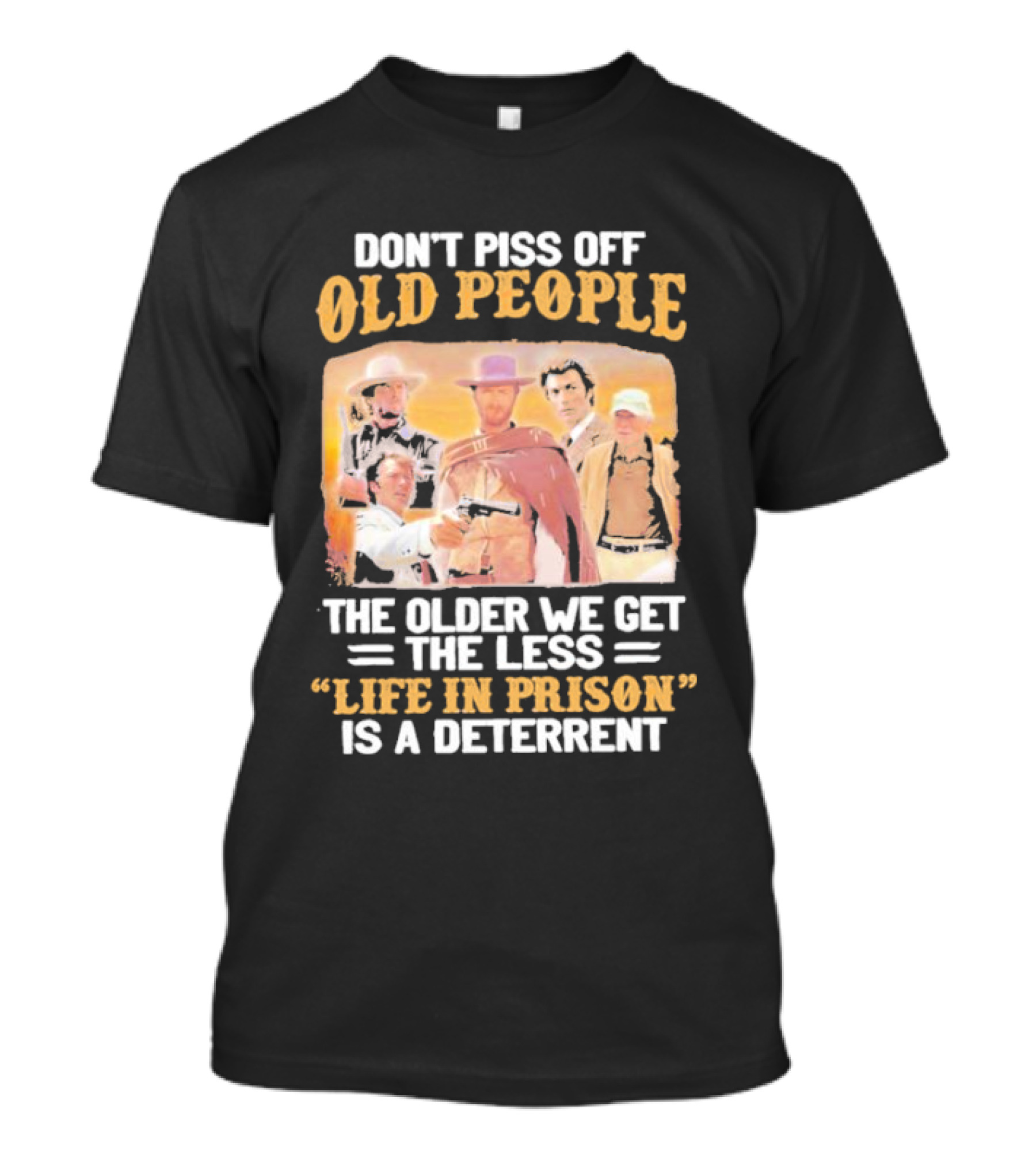 Don't Piss Off Old People The Older We Get The Less Life In Prison Is A Deterrent Clint Eastwood Images T-Shirt