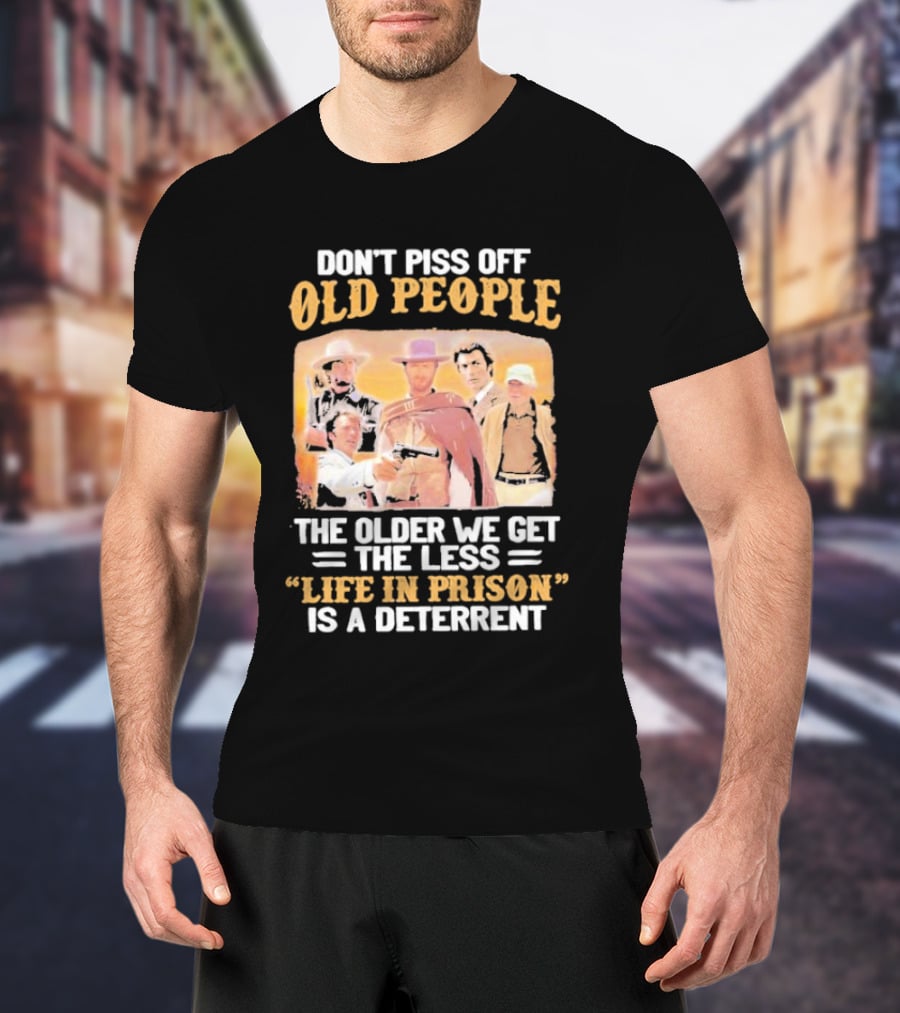 Don't Piss Off Old People The Older We Get The Less Life In Prison Is A Deterrent Clint Eastwood Images T-Shirt