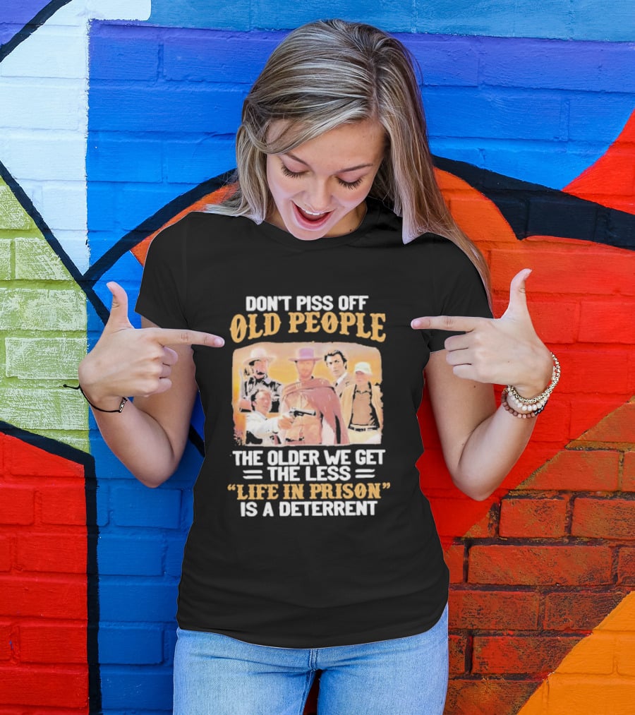 Don't Piss Off Old People The Older We Get The Less Life In Prison Is A Deterrent Clint Eastwood Images T-Shirt