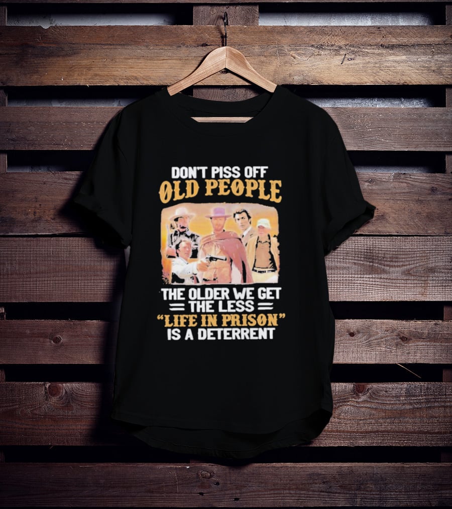 Don't Piss Off Old People The Older We Get The Less Life In Prison Is A Deterrent Clint Eastwood Images T-Shirt
