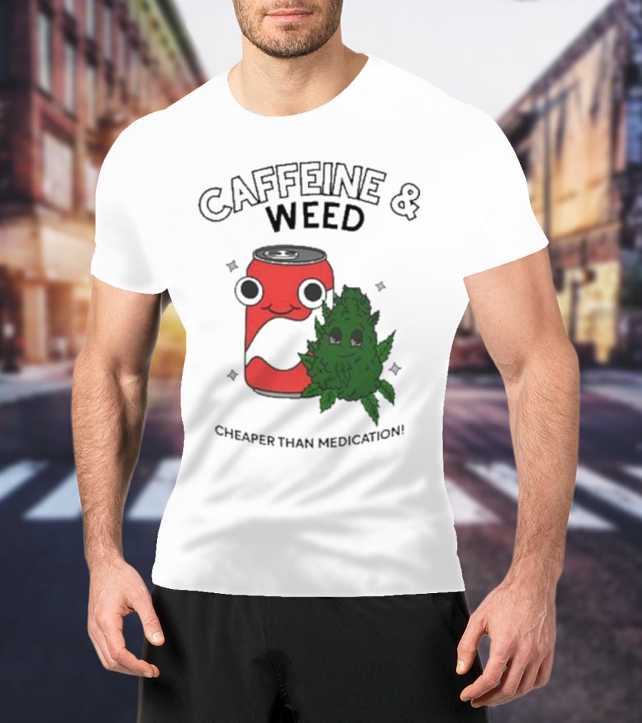 Caffeine And Weed Cheaper Than Medication Can And Leaf Character T-Shirt