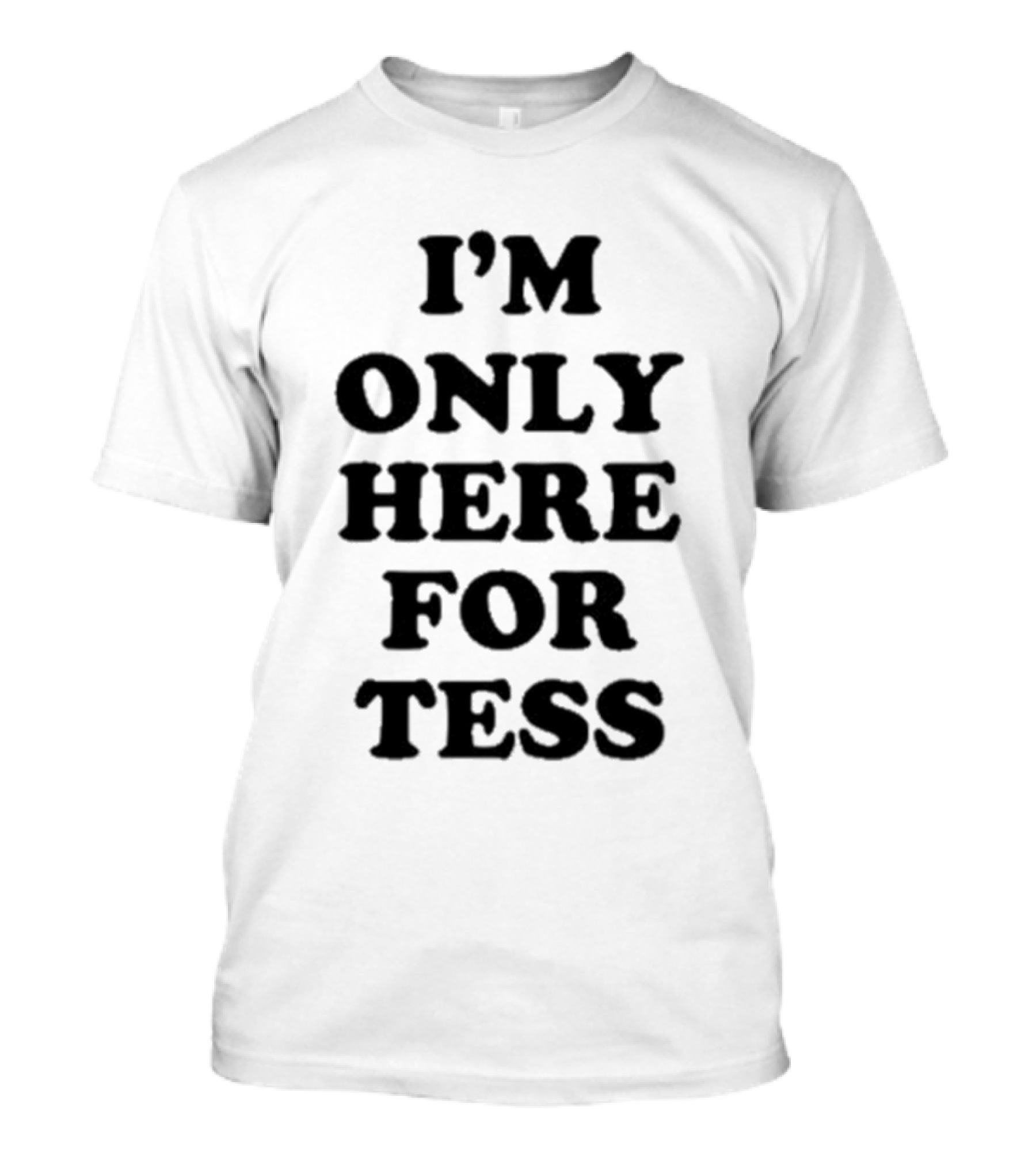 I'm Only Here For Tess T-Shirt