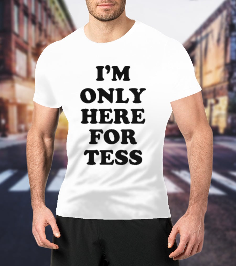 I'm Only Here For Tess T-Shirt