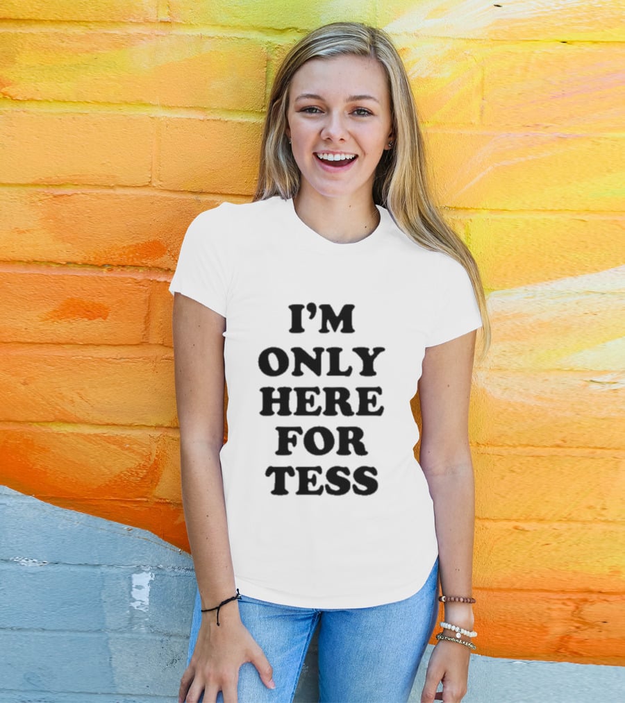 I'm Only Here For Tess T-Shirt