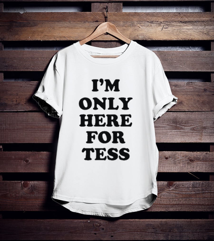 I'm Only Here For Tess T-Shirt