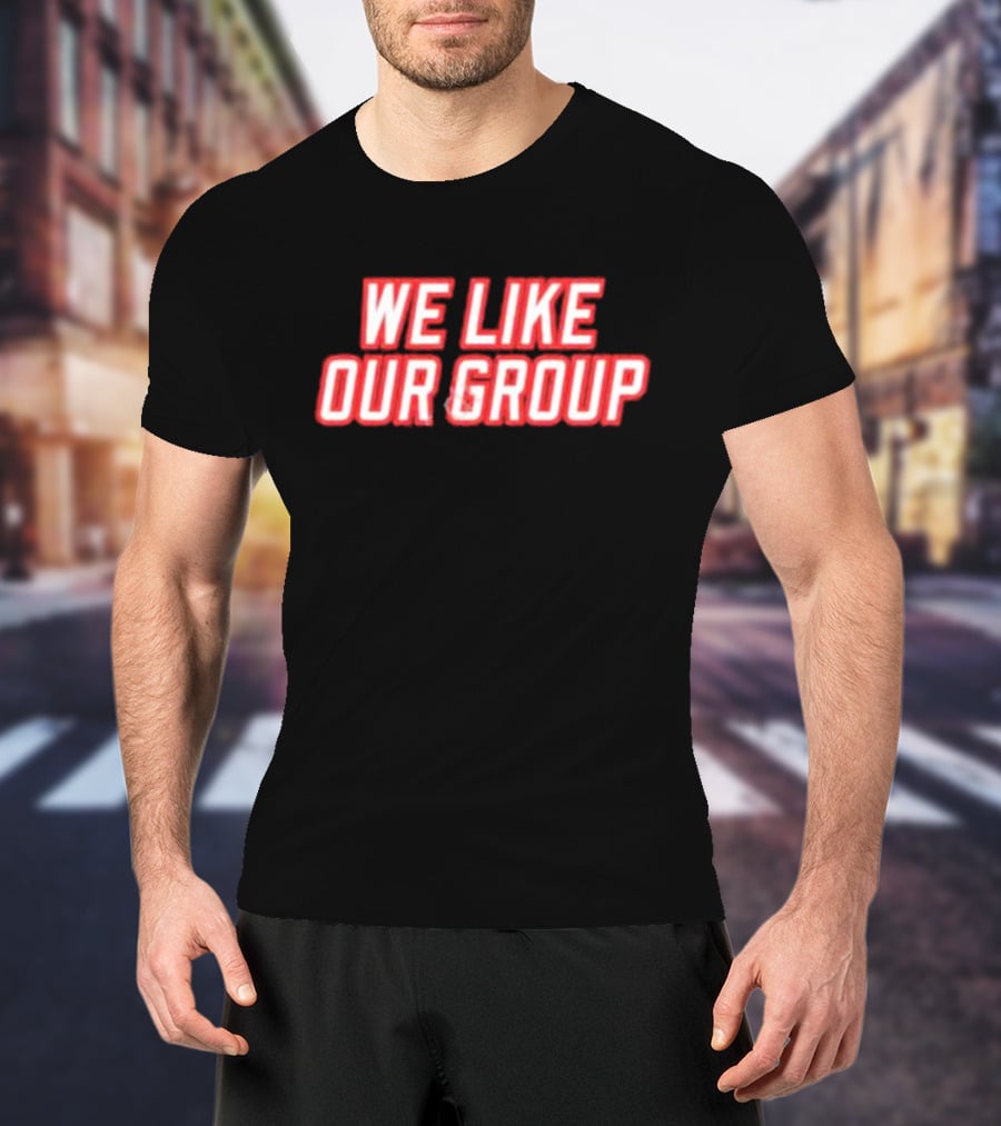 WE LIKE OUR GROUP T-Shirt
