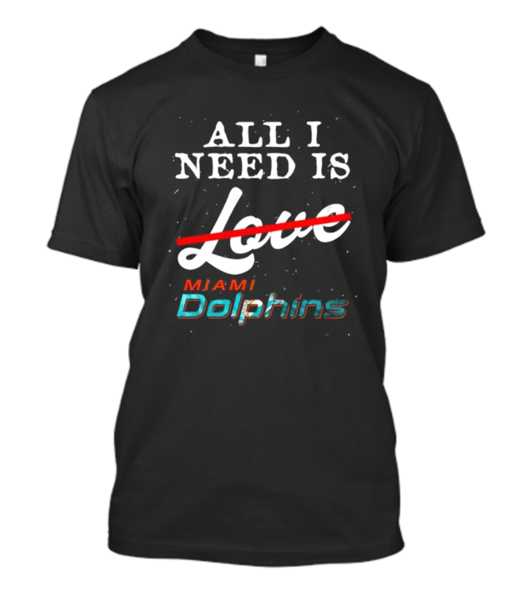 All I Need Is Miami Dolphins Not Love T-Shirt