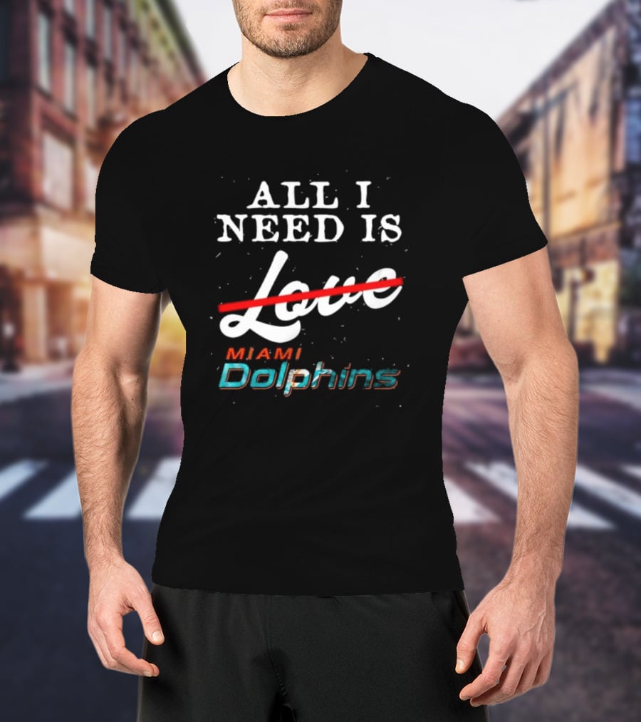 All I Need Is Miami Dolphins Not Love T-Shirt