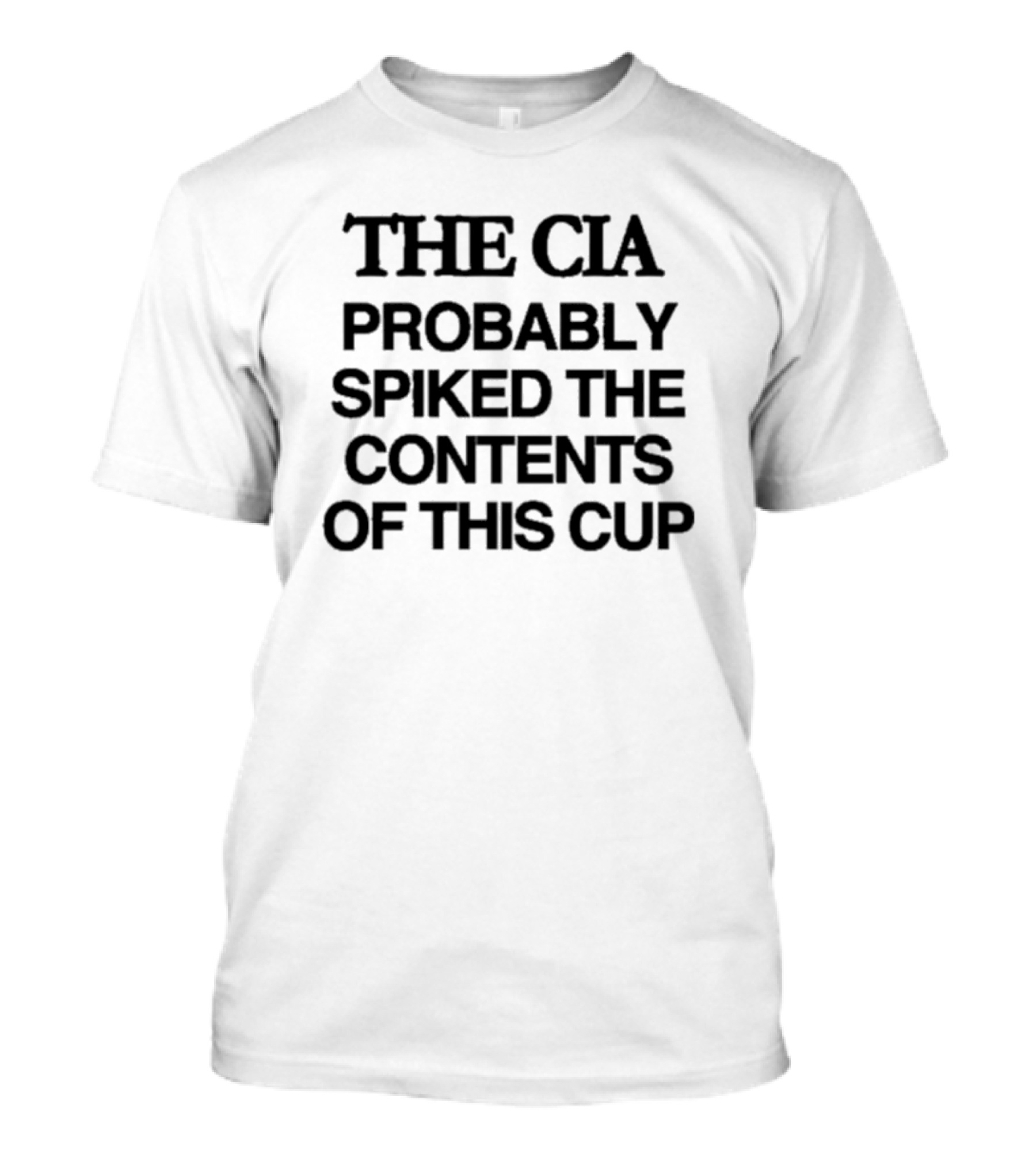 THE CIA PROBABLY SPIKED THE CONTENTS OF THIS CUP T-Shirt