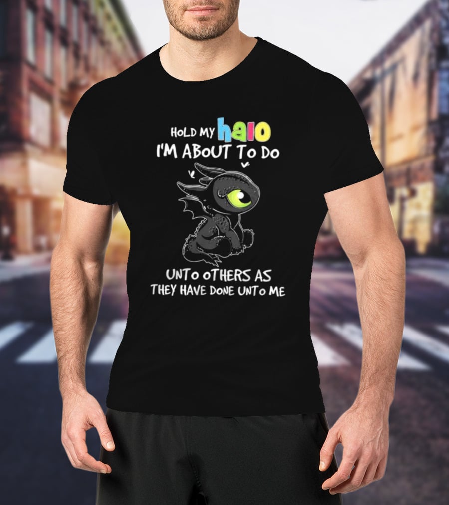 Hold My Halo I'm About To Do Unto Others As They Have Done Unto Me Toothless T-Shirt
