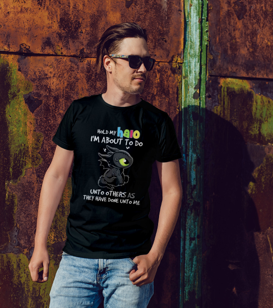 Hold My Halo I'm About To Do Unto Others As They Have Done Unto Me Toothless T-Shirt