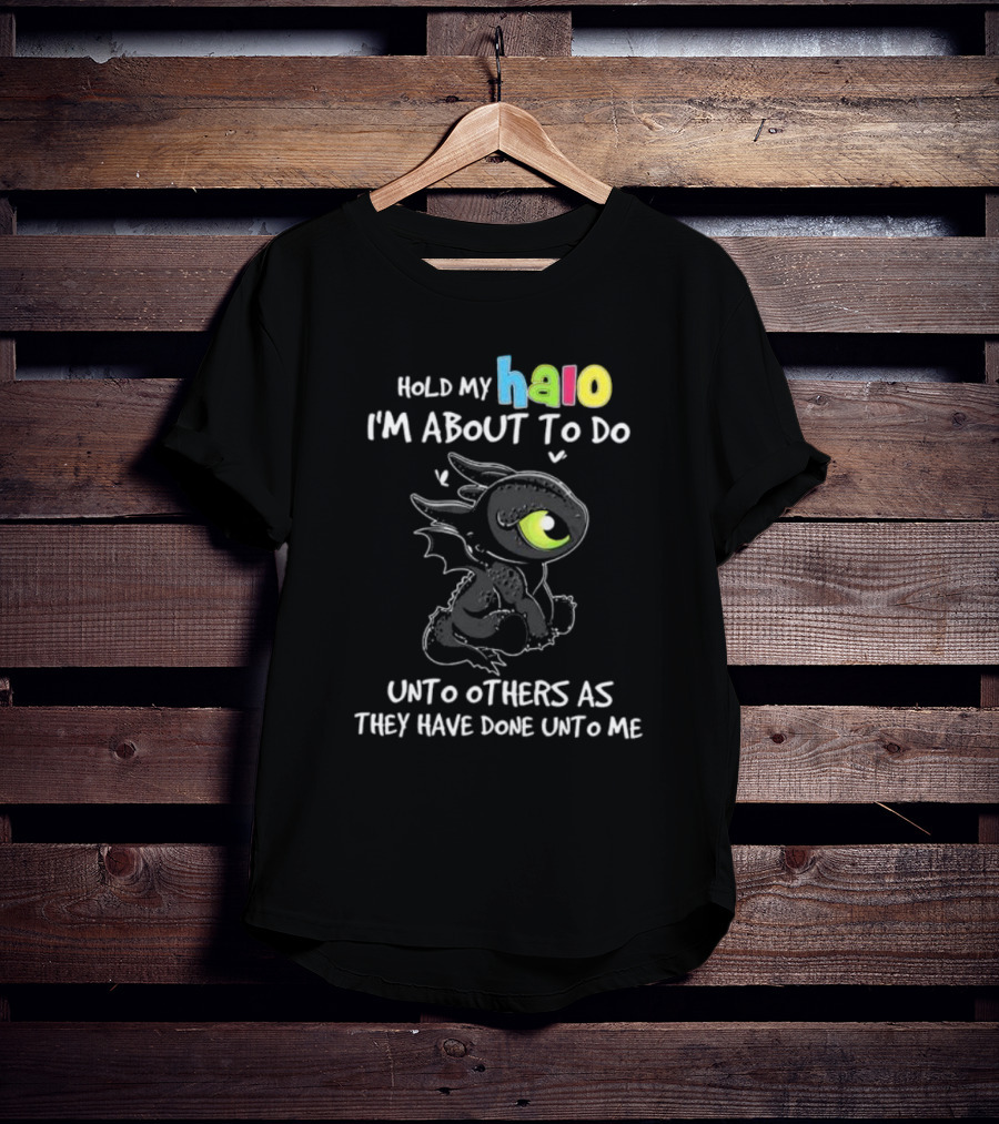 Hold My Halo I'm About To Do Unto Others As They Have Done Unto Me Toothless T-Shirt