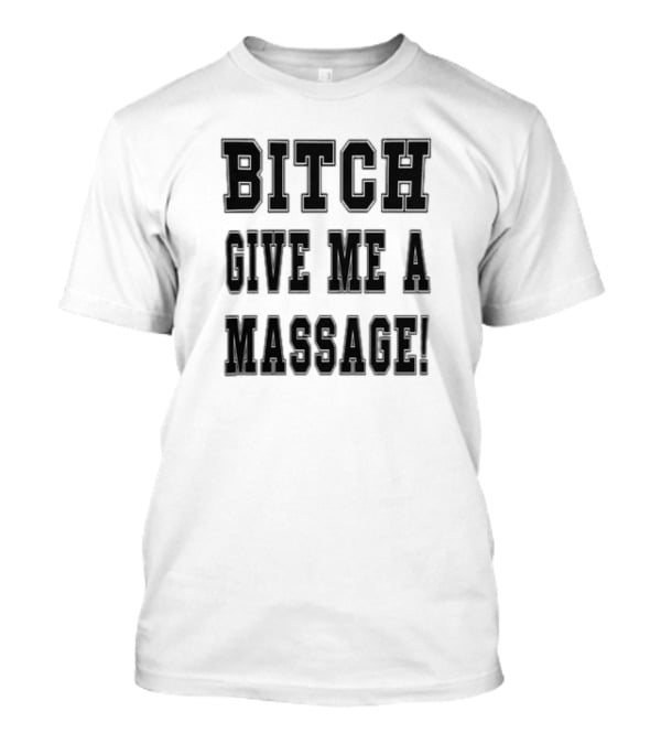 Bitch Give Me A Massage T-Shirt