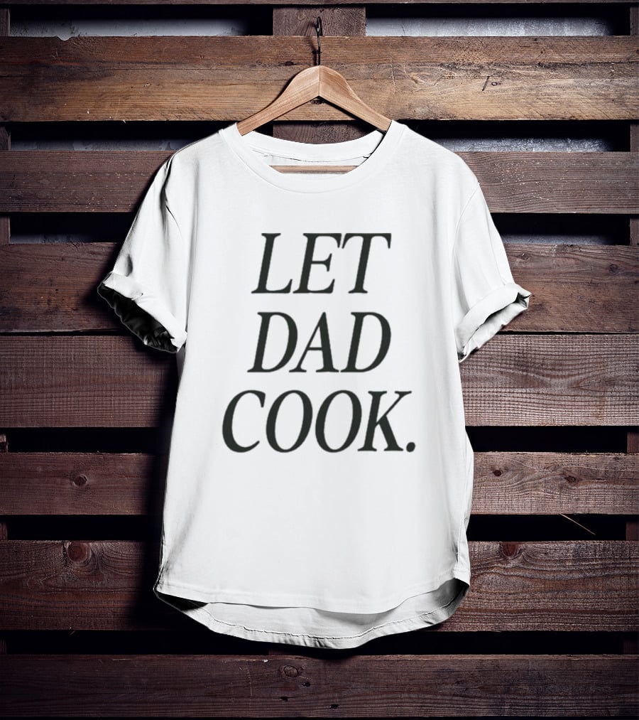 Dadchef Let Dad Cook Let Dad Cook T-Shirt
