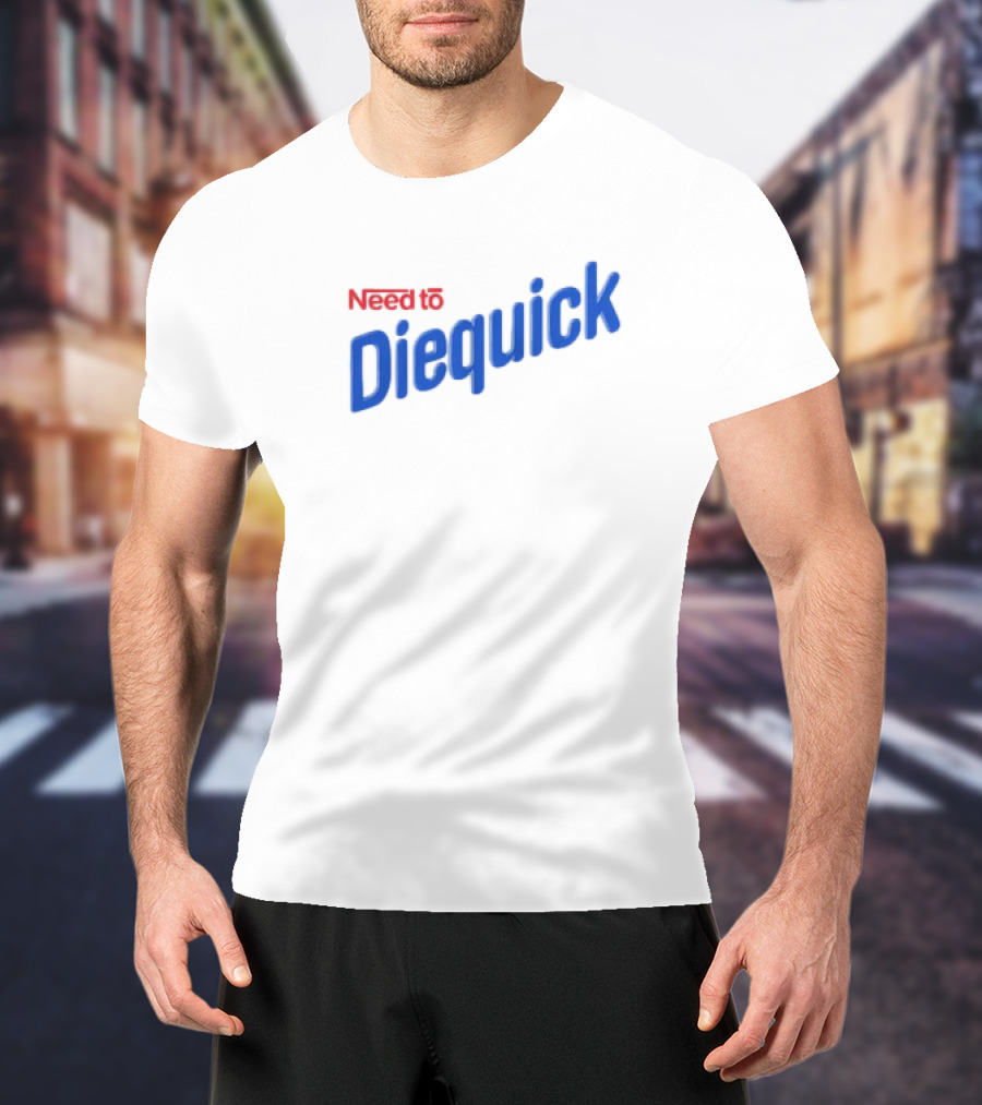 Need To Diequick T-Shirt