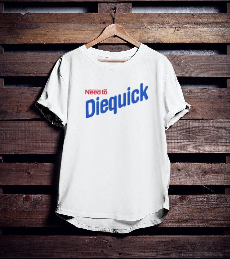 Need To Diequick T-Shirt