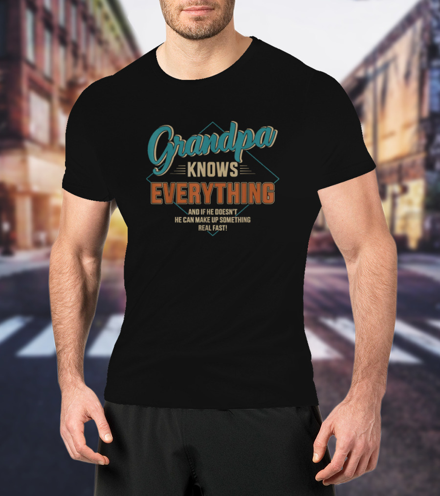 Grandpa Knows Everything And If He Doesn't He Can Make Up Something Real Fast Father's Day T-Shirt