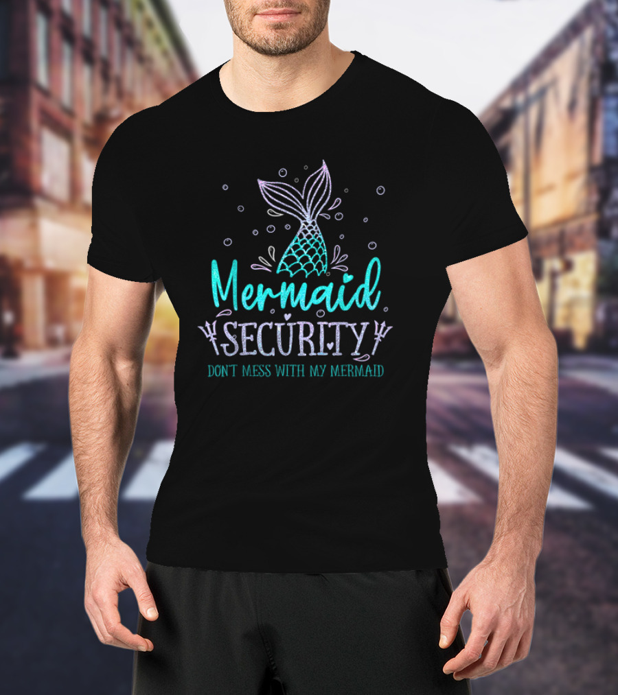 Mermaid Security Don't Mess With My Mermaid Merman Daddy Father's Day Merdad T-Shirt