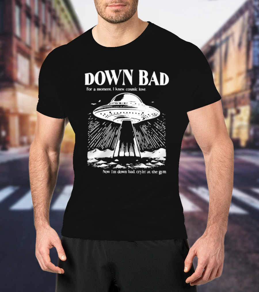 Down Bad UFO For A Moment I Knew Cosmic Love Now I'm Down Bad Cryin' At The Gym T-Shirt