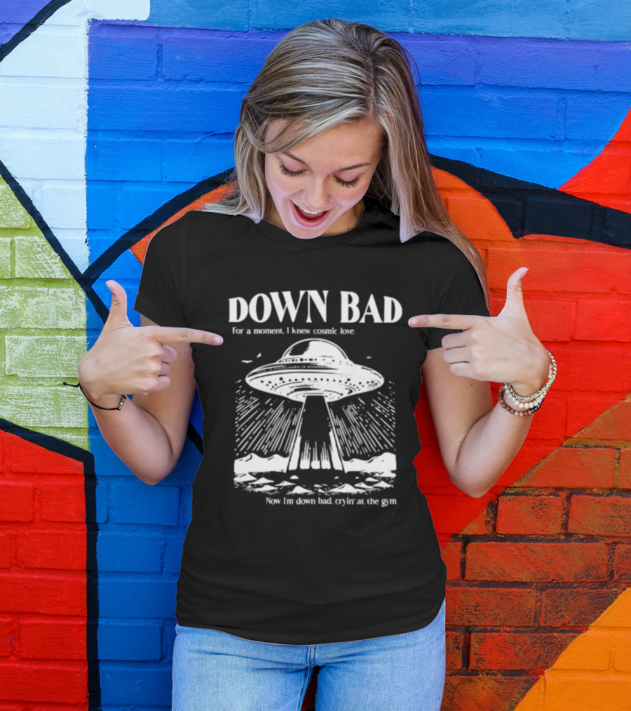 Down Bad UFO For A Moment I Knew Cosmic Love Now I'm Down Bad Cryin' At The Gym T-Shirt