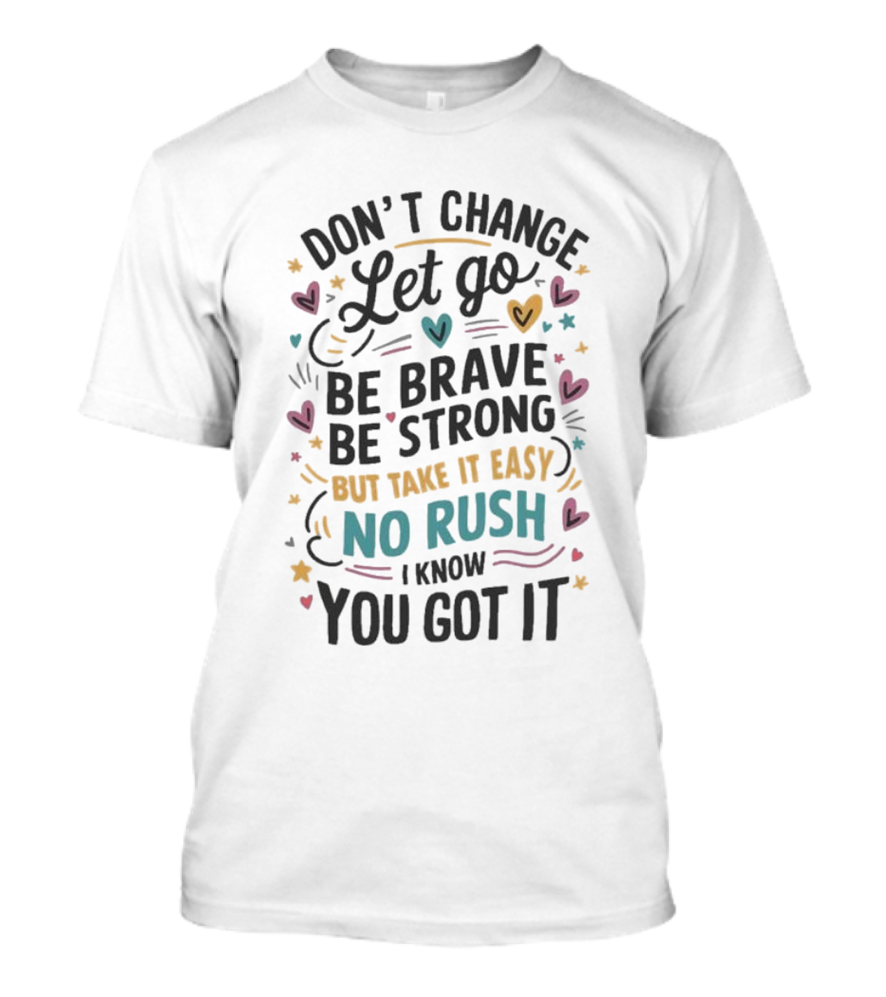 Don’t Change Let Go Be Brave Be Strong But Take It Easy No Rush I Know You Got It Hearts Stars T-Shirt