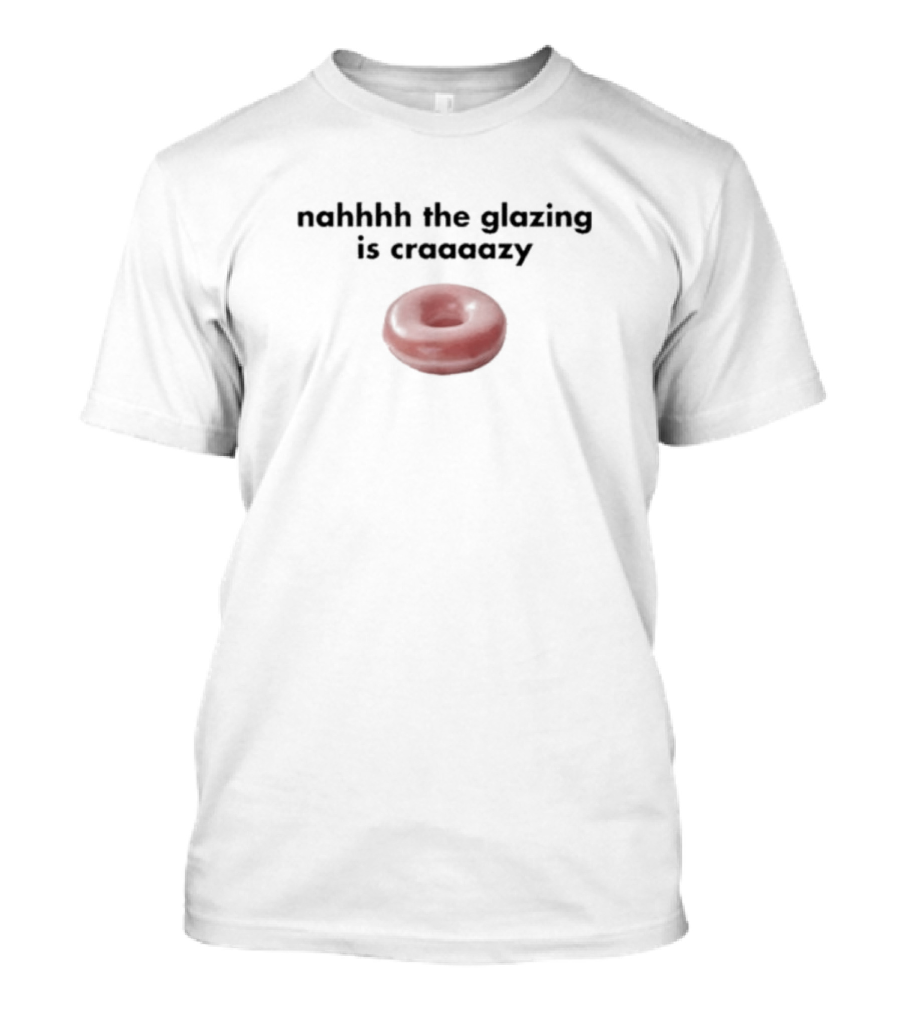 Nahhhh The Glazing Is Craaaazy Donut T-Shirt