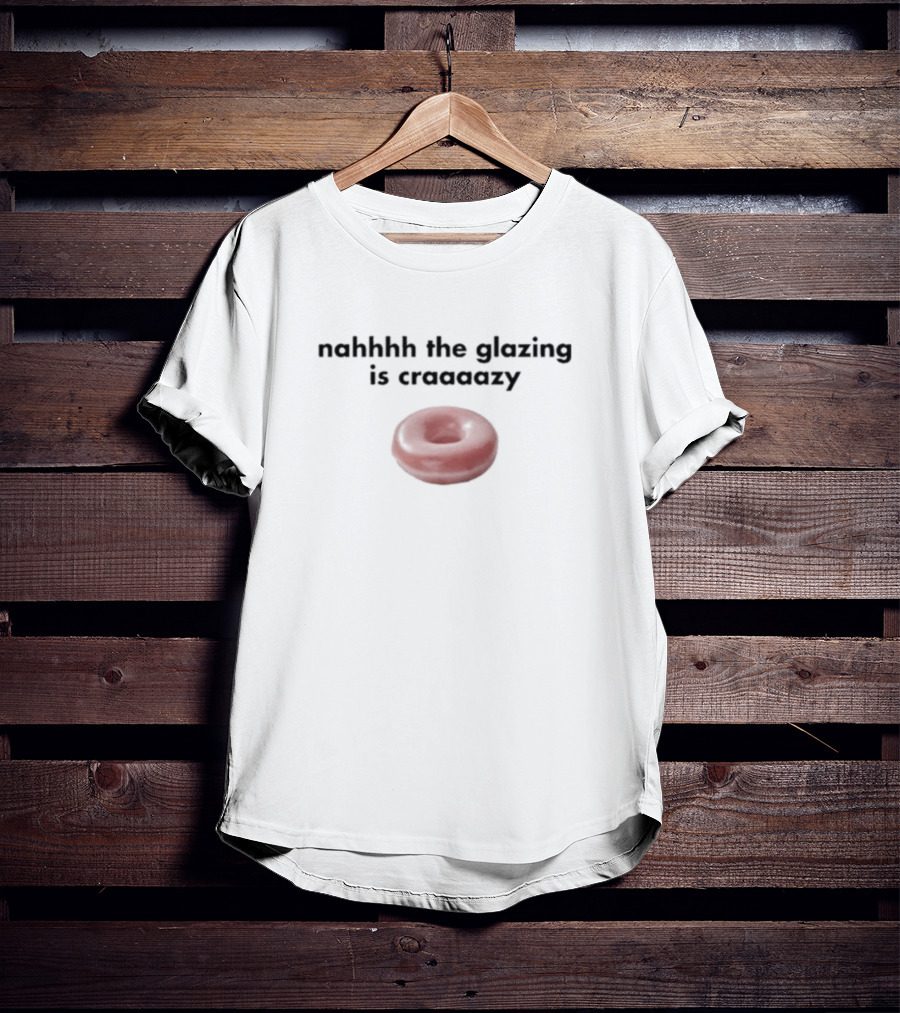 Nahhhh The Glazing Is Craaaazy Donut T-Shirt