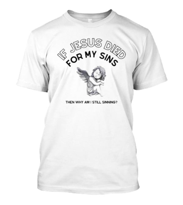 If Jesus Died For My Sins Then Why Am I Still Sinning Angel T-Shirt