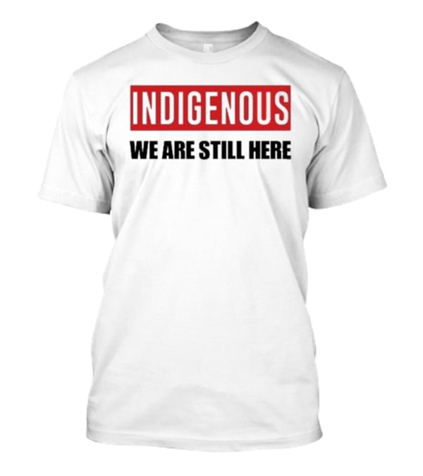 Indigenous We Are Still Here Stoic Native T-Shirt
