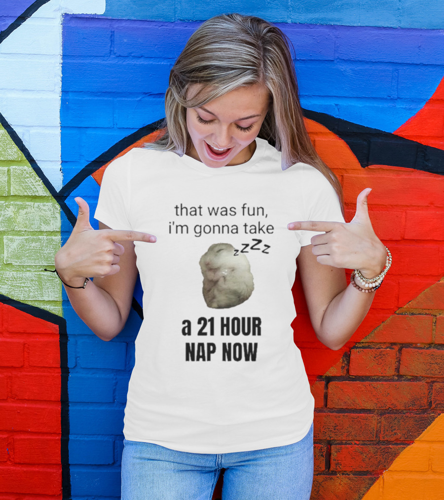 That Was Fun I’m Gonna Take A 21 Hour Nap Now With Sleeping Hamster Image T-Shirt