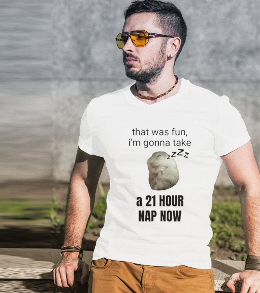 That Was Fun I’m Gonna Take A 21 Hour Nap Now With Sleeping Hamster Image T-Shirt