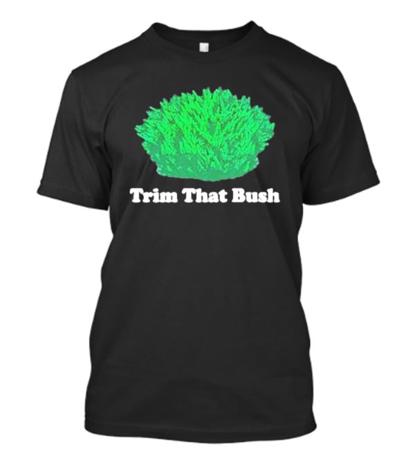 Middleclassfancy Trim That Bush Green Shrub Humor T-Shirt