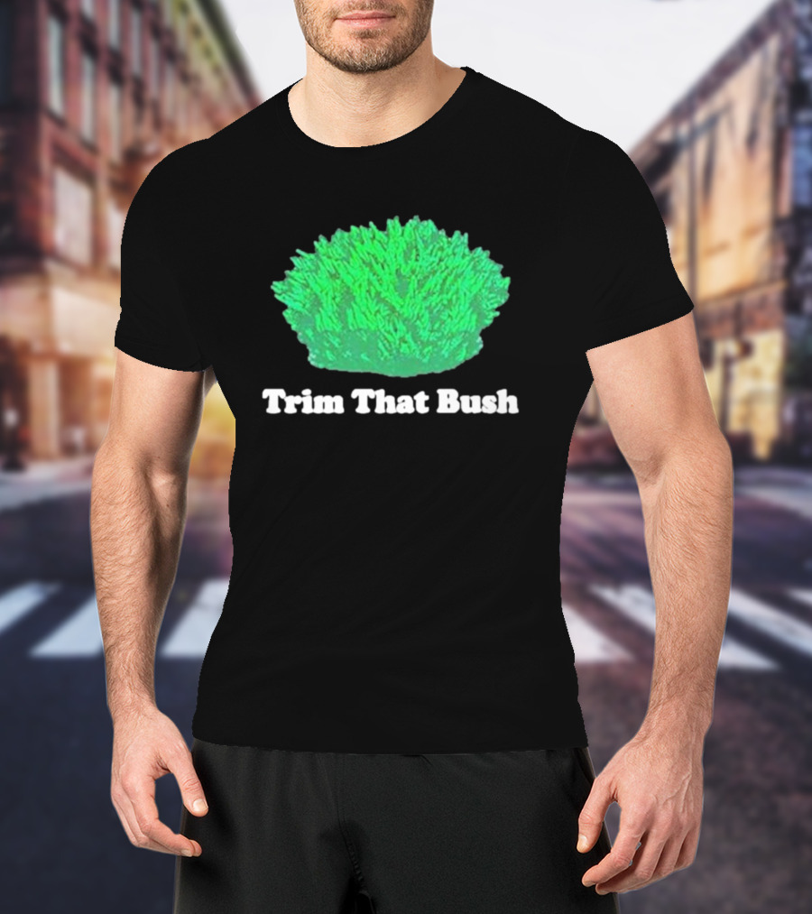 Middleclassfancy Trim That Bush Green Shrub Humor T-Shirt
