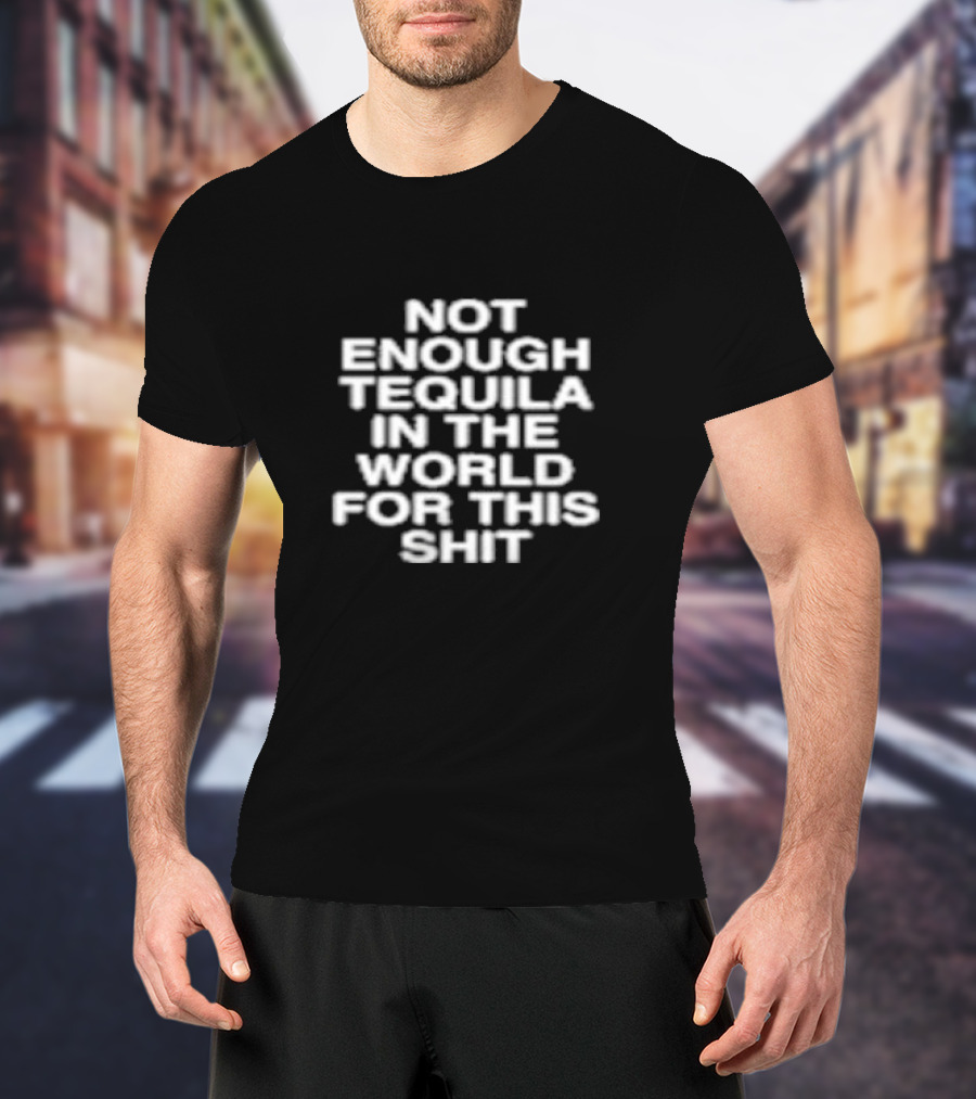 Assholes Live Forever Not Enough Tequila In The World For This Shit T-Shirt
