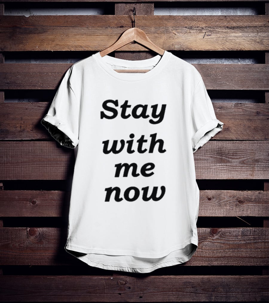 Stay With Me Now Stay With Me Now Stay With Me Now T-Shirt
