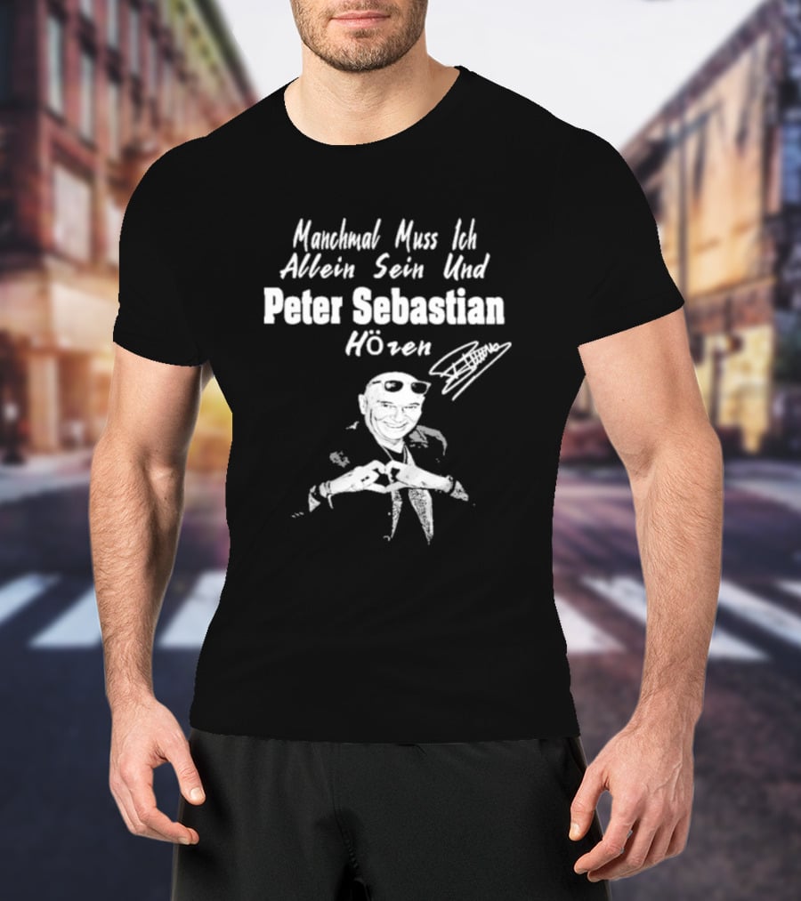 Manchmal Muss Ich Allein Sein Und Peter Sebastian Hören Signature Mit Bild Von Mann Mit Sonnenbrille Und Anzug T-Shirt