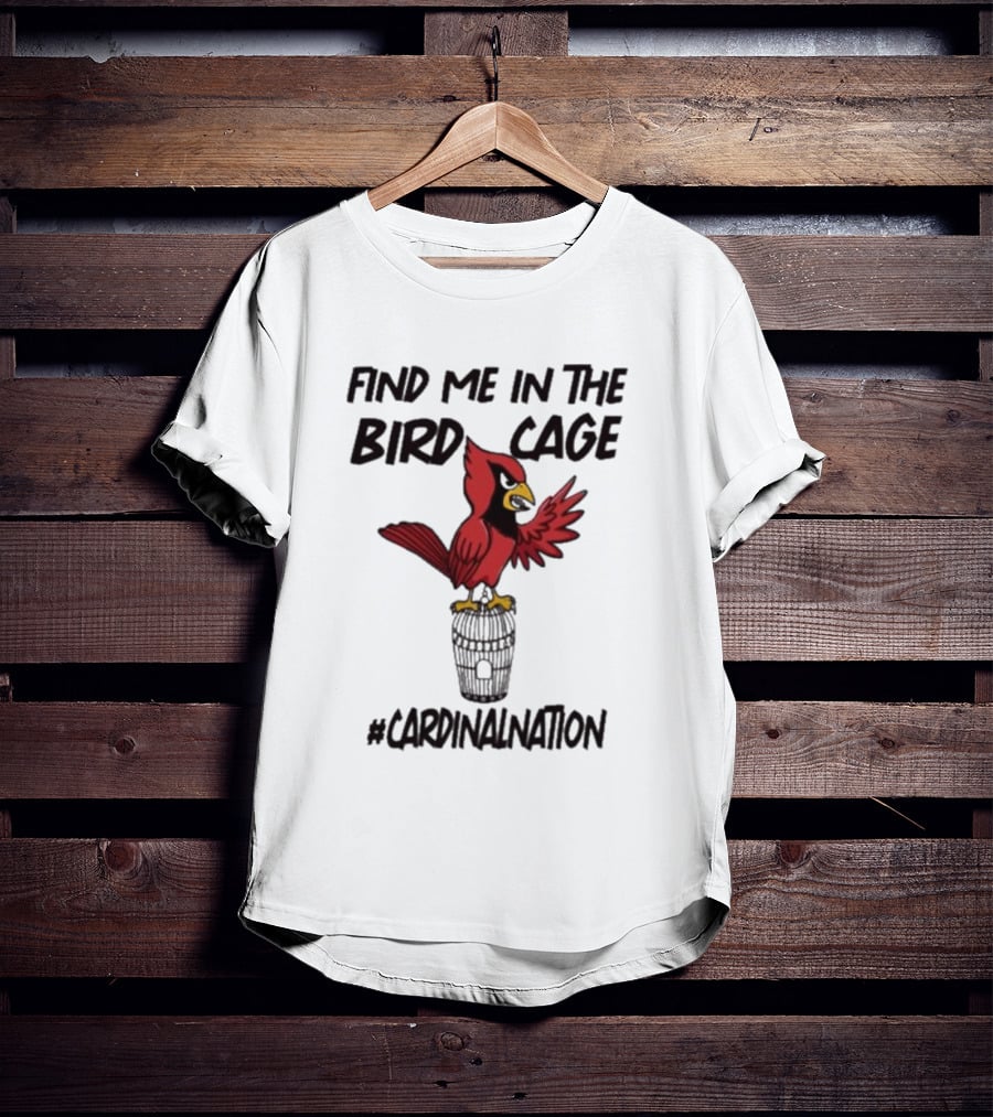 Find Me In The Birdcage Cardinal Nation #CardinalNation T-Shirt
