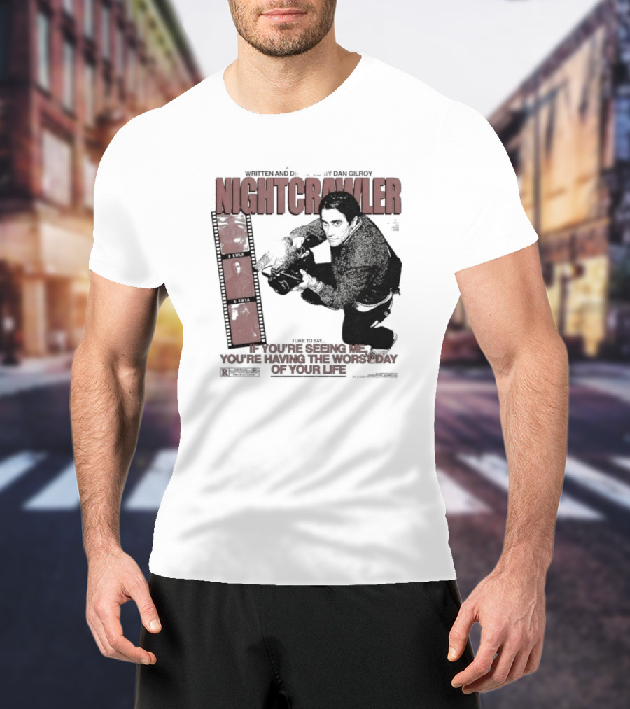Nightcrawler Jake Gyllenhaal Written And Directed By Dan Gilroy If You’re Seeing Me You’re Having The Worst Day Of Your Life T-Shirt