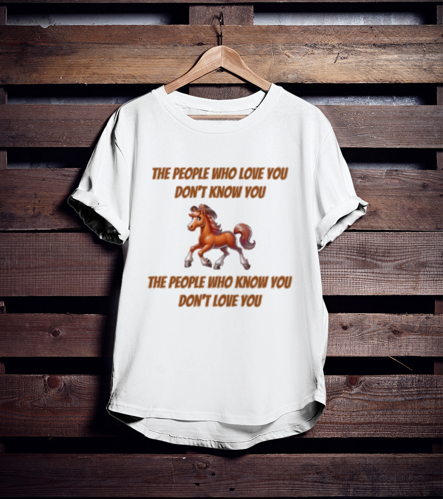 The People Who Love You Don’t Know You The People Who Know You Don’t Love You Blurry Unicorn T-Shirt