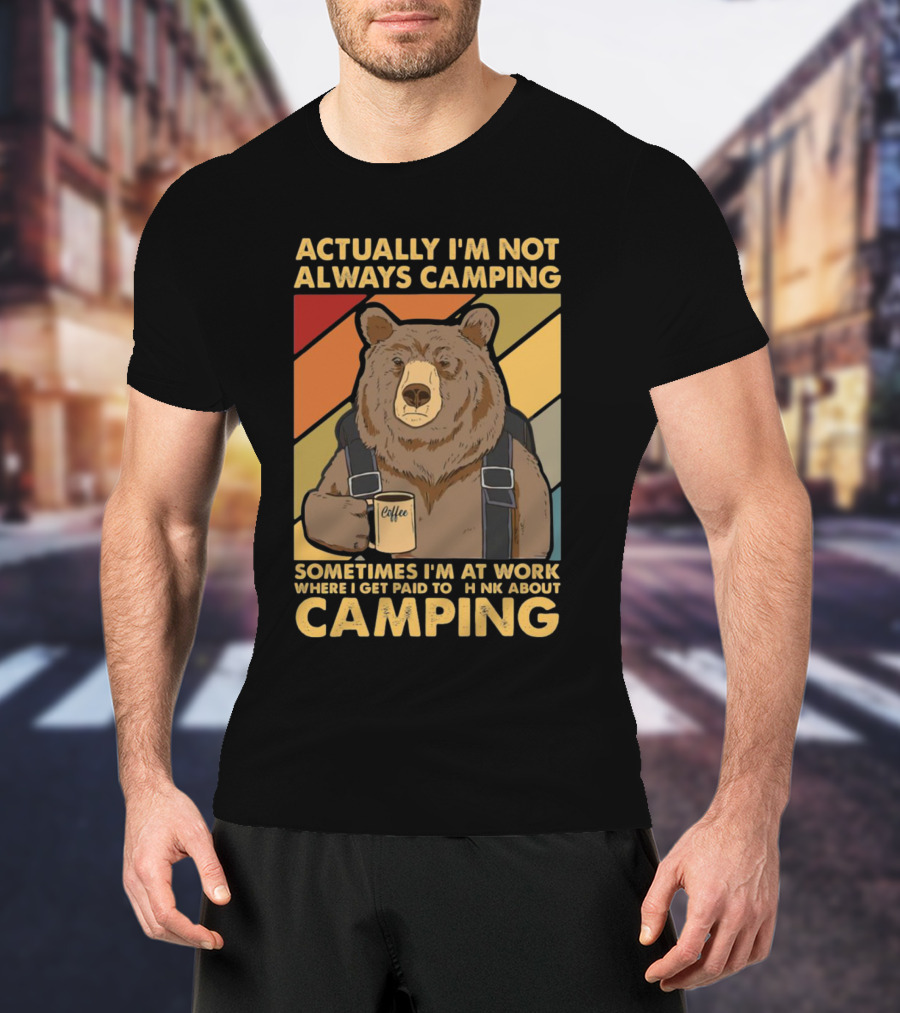 Actually I'm Not Always Camping Sometimes I'm At Work Where I Get Paid To Think About Camping Bear Coffee T-Shirt