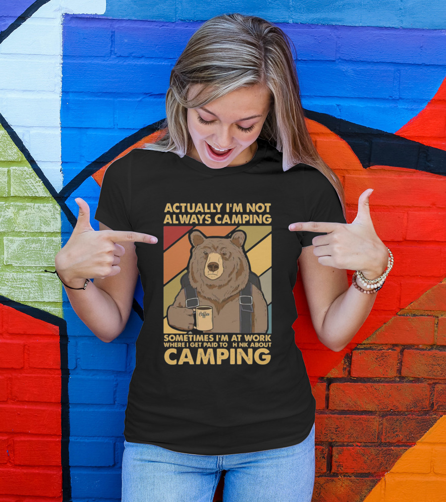 Actually I'm Not Always Camping Sometimes I'm At Work Where I Get Paid To Think About Camping Bear Coffee T-Shirt