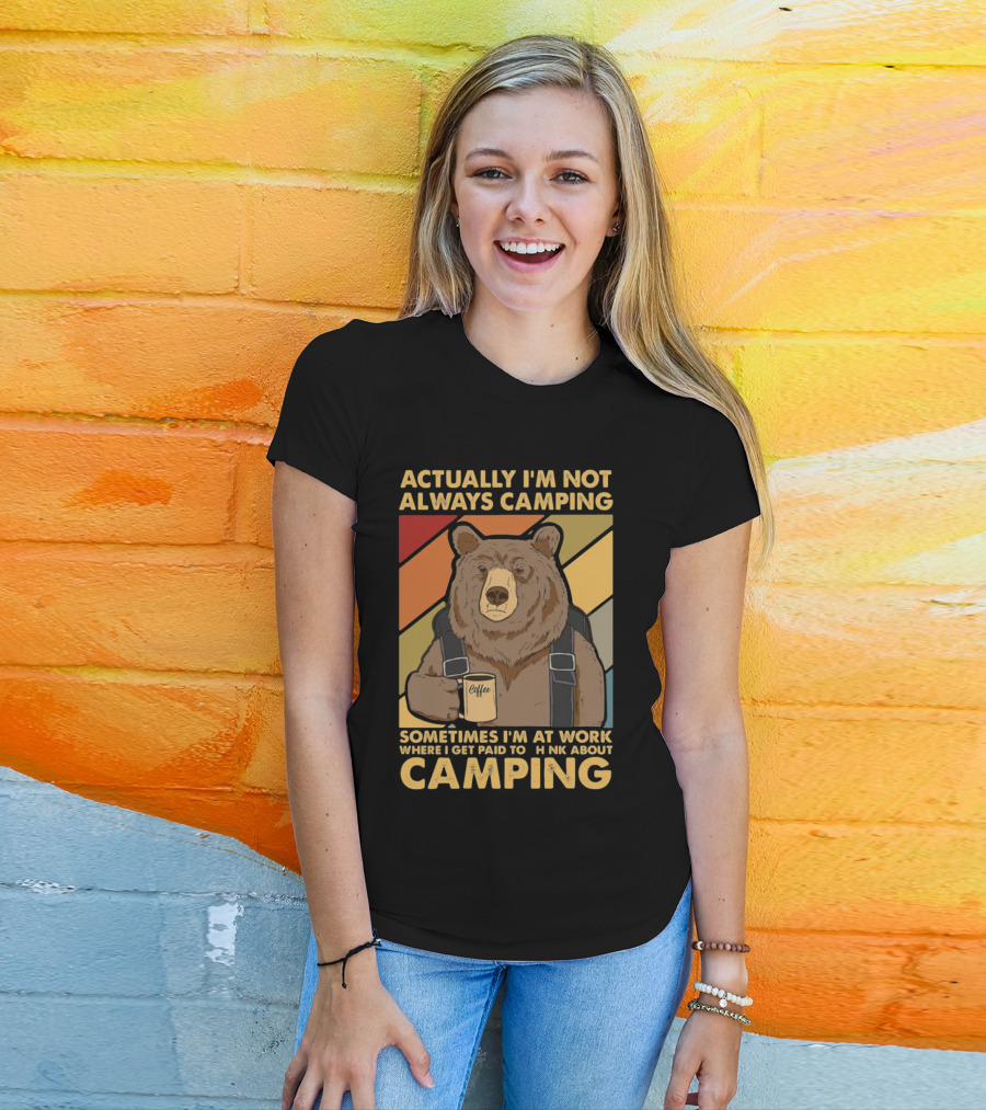 Actually I'm Not Always Camping Sometimes I'm At Work Where I Get Paid To Think About Camping Bear Coffee T-Shirt