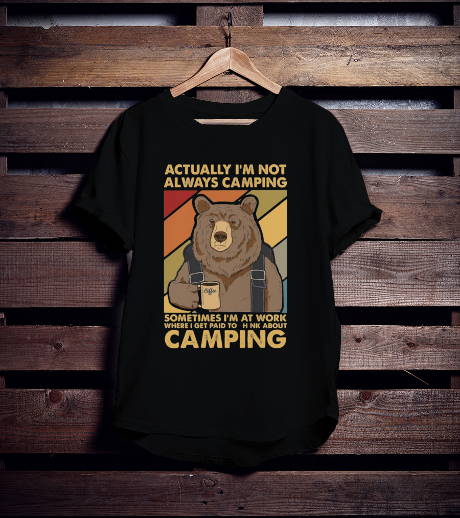 Actually I'm Not Always Camping Sometimes I'm At Work Where I Get Paid To Think About Camping Bear Coffee T-Shirt