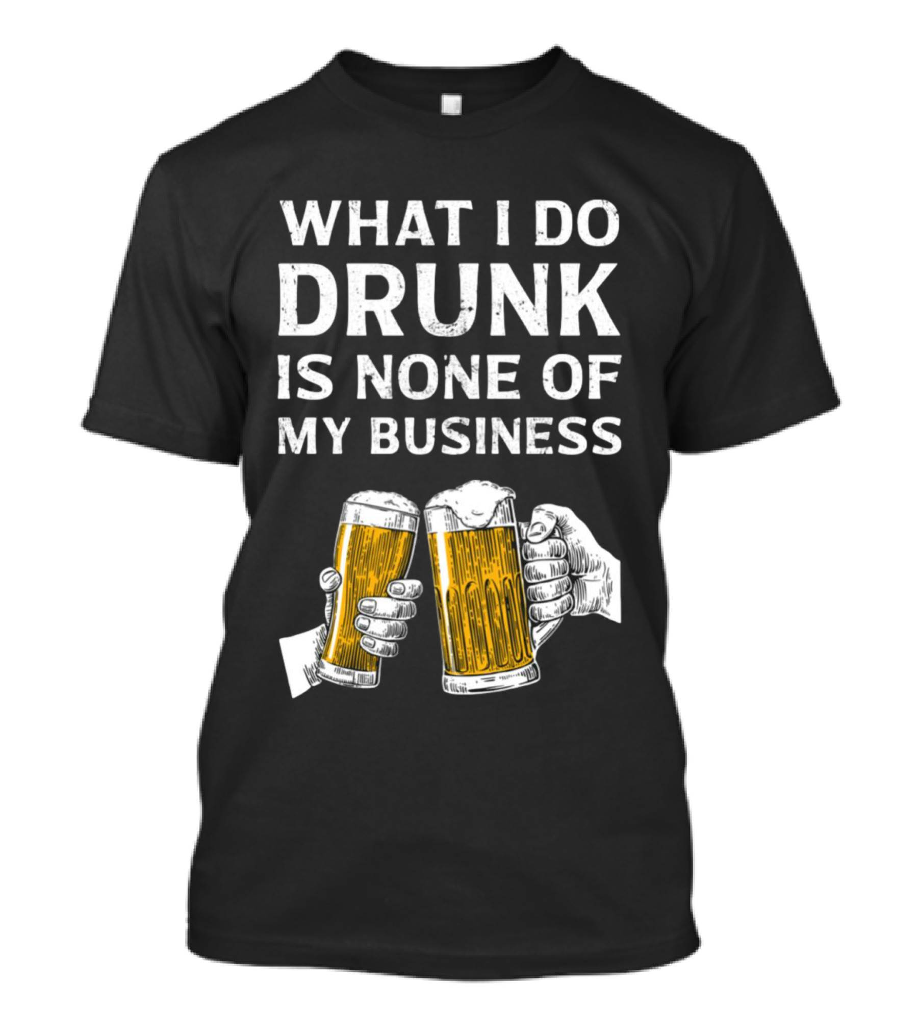 What I Do Drunk Is None Of My Business Beer Cheers T-Shirt
