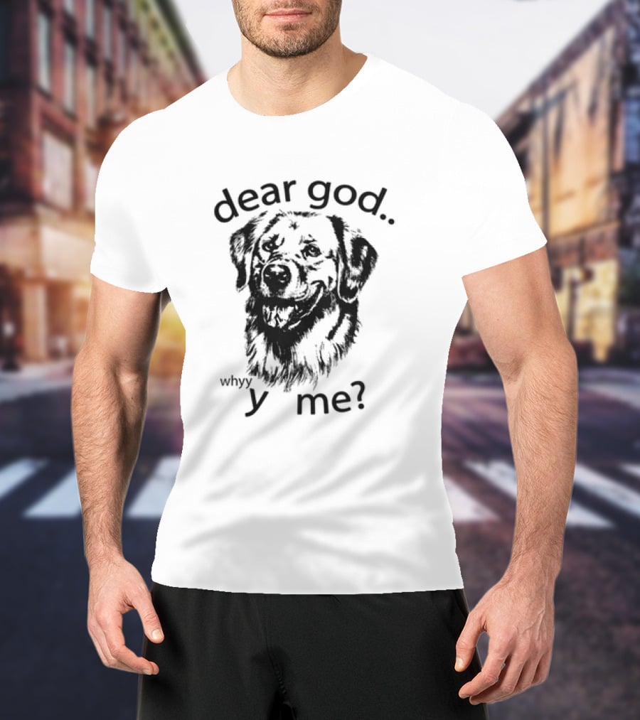 Dear God Whyy Y Me Dog T-Shirt
